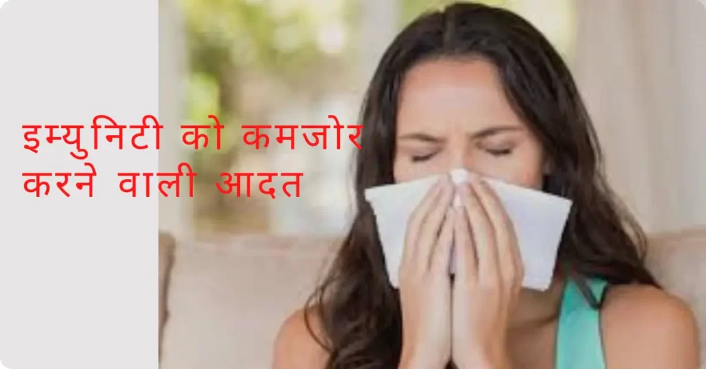 Immunity ko kamjor karne wali aadt-इम्यूनिटी कमजोर होने के कारण 15 immunity ko kamjor karne wali aadt