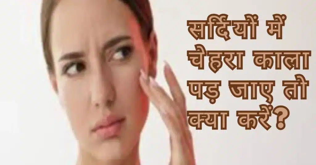 सर्दियों में काली पड़ी त्वचा से छुटकारा पाए इन एक्सपर्ट टिप्स को अपनाकर 2 सर्दियों में चेहरा काला पड़ जाए तो क्या करें 1 1 1